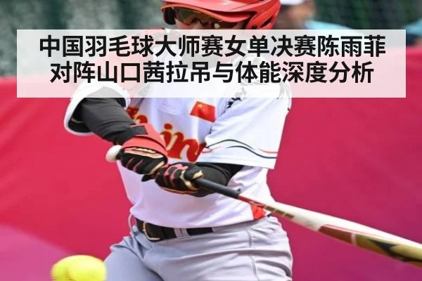 中国羽毛球大师赛女单决赛陈雨菲对阵山口茜拉吊与体能深度分析