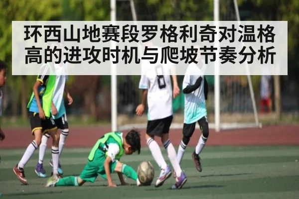 环西山地赛段罗格利奇对温格高的进攻时机与爬坡节奏分析
