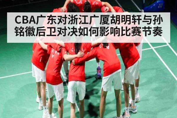 CBA广东对浙江广厦胡明轩与孙铭徽后卫对决如何影响比赛节奏